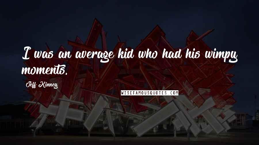 Jeff Kinney Quotes: I was an average kid who had his wimpy moments.