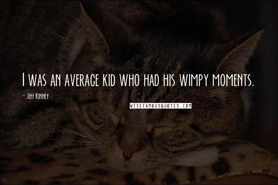 Jeff Kinney Quotes: I was an average kid who had his wimpy moments.