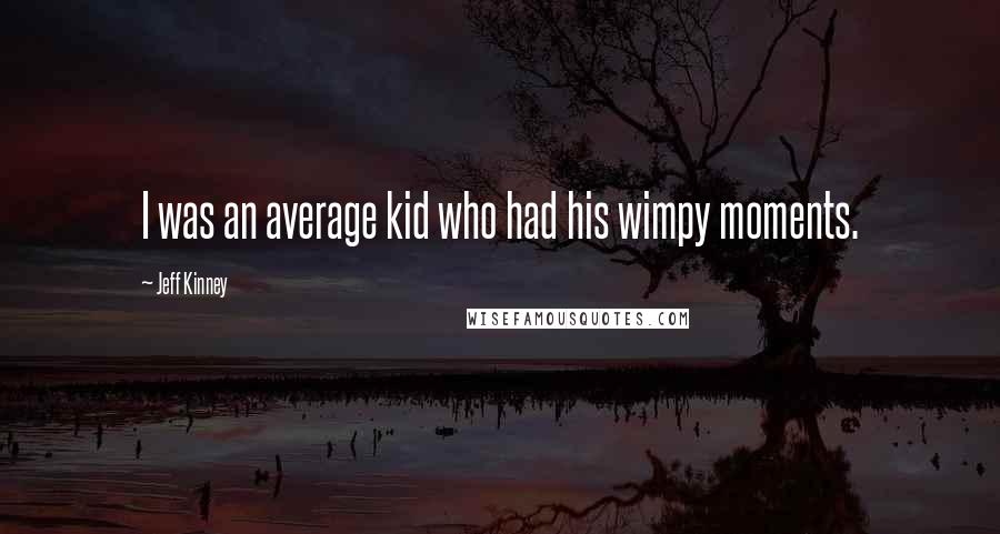 Jeff Kinney Quotes: I was an average kid who had his wimpy moments.