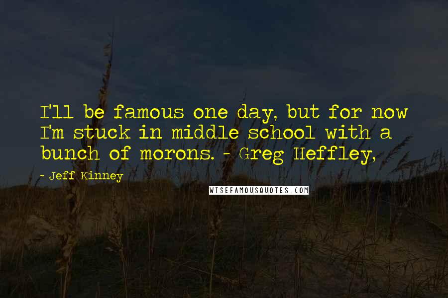 Jeff Kinney Quotes: I'll be famous one day, but for now I'm stuck in middle school with a bunch of morons. - Greg Heffley,