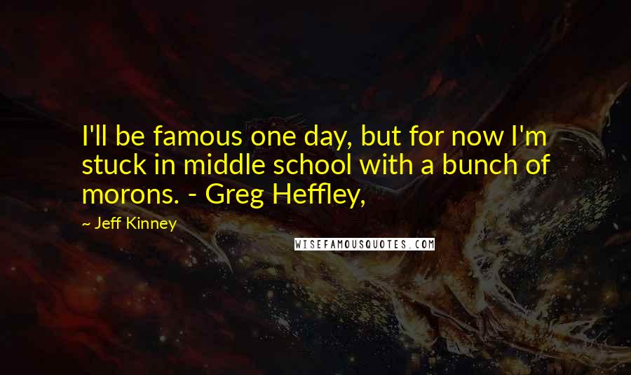 Jeff Kinney Quotes: I'll be famous one day, but for now I'm stuck in middle school with a bunch of morons. - Greg Heffley,