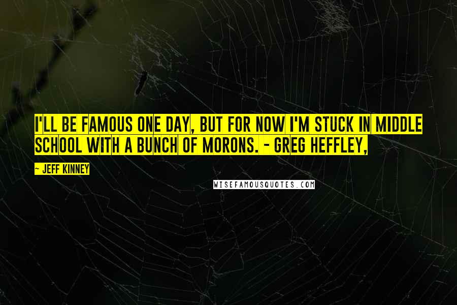 Jeff Kinney Quotes: I'll be famous one day, but for now I'm stuck in middle school with a bunch of morons. - Greg Heffley,