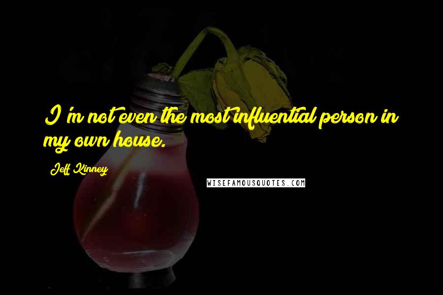 Jeff Kinney Quotes: I'm not even the most influential person in my own house.
