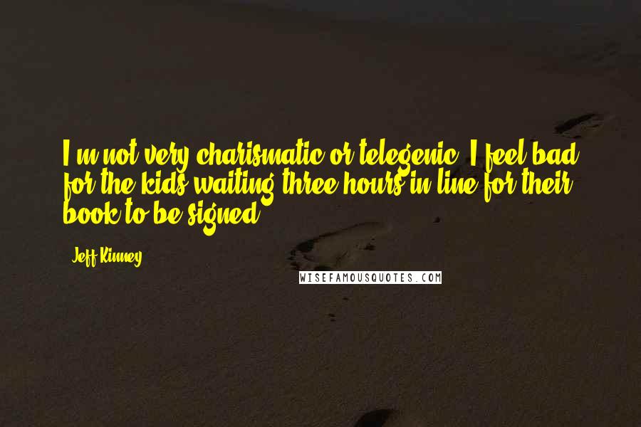 Jeff Kinney Quotes: I'm not very charismatic or telegenic. I feel bad for the kids waiting three hours in line for their book to be signed.