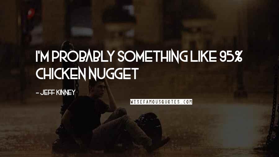 Jeff Kinney Quotes: I'm probably something like 95% chicken nugget
