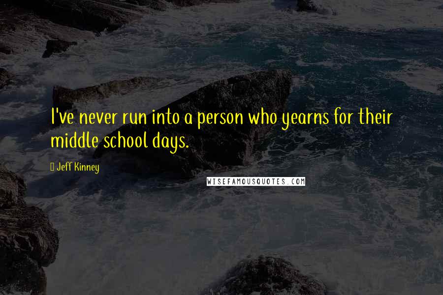 Jeff Kinney Quotes: I've never run into a person who yearns for their middle school days.