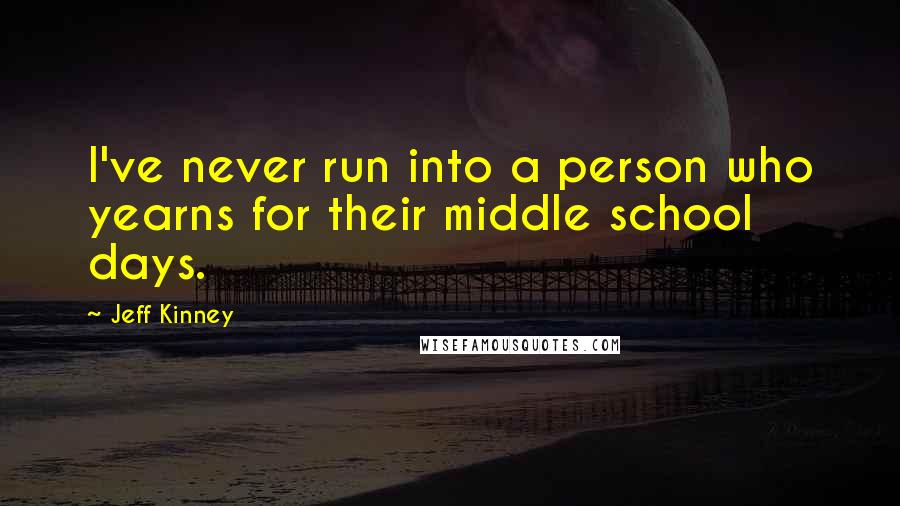 Jeff Kinney Quotes: I've never run into a person who yearns for their middle school days.