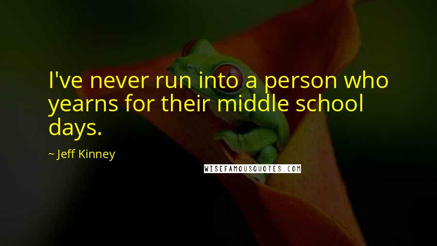 Jeff Kinney Quotes: I've never run into a person who yearns for their middle school days.