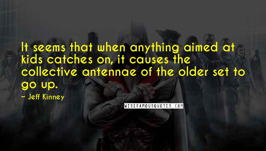 Jeff Kinney Quotes: It seems that when anything aimed at kids catches on, it causes the collective antennae of the older set to go up.