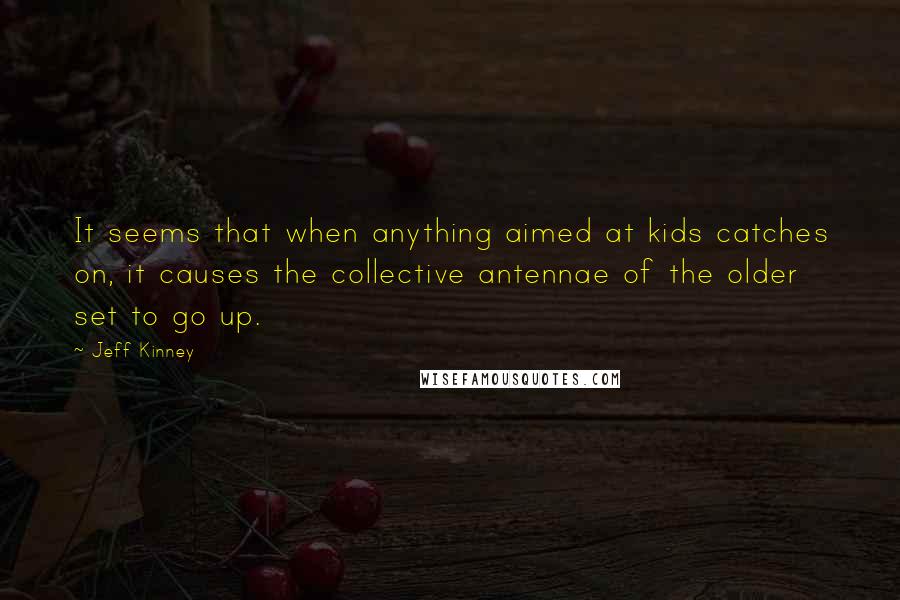 Jeff Kinney Quotes: It seems that when anything aimed at kids catches on, it causes the collective antennae of the older set to go up.