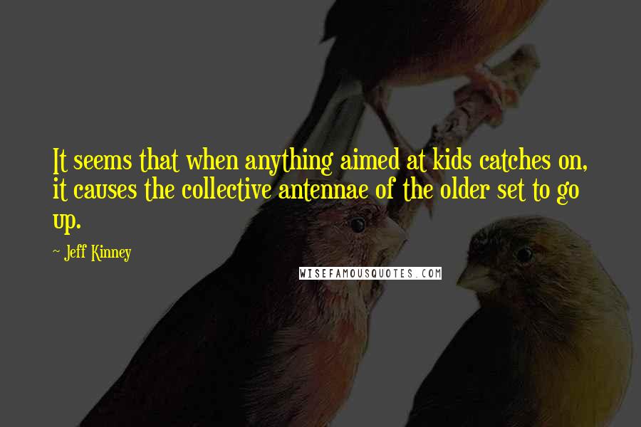 Jeff Kinney Quotes: It seems that when anything aimed at kids catches on, it causes the collective antennae of the older set to go up.