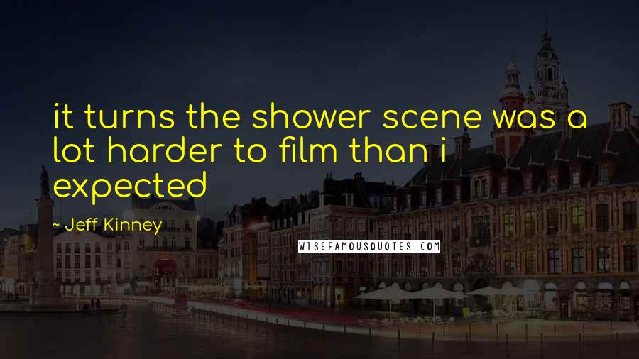 Jeff Kinney Quotes: it turns the shower scene was a lot harder to film than i expected