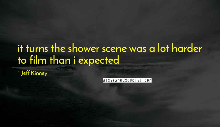 Jeff Kinney Quotes: it turns the shower scene was a lot harder to film than i expected