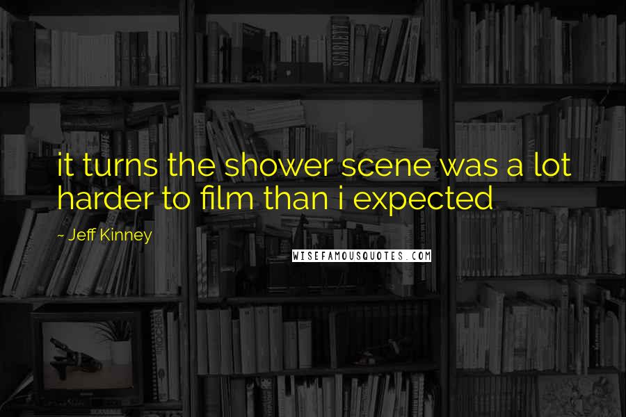 Jeff Kinney Quotes: it turns the shower scene was a lot harder to film than i expected