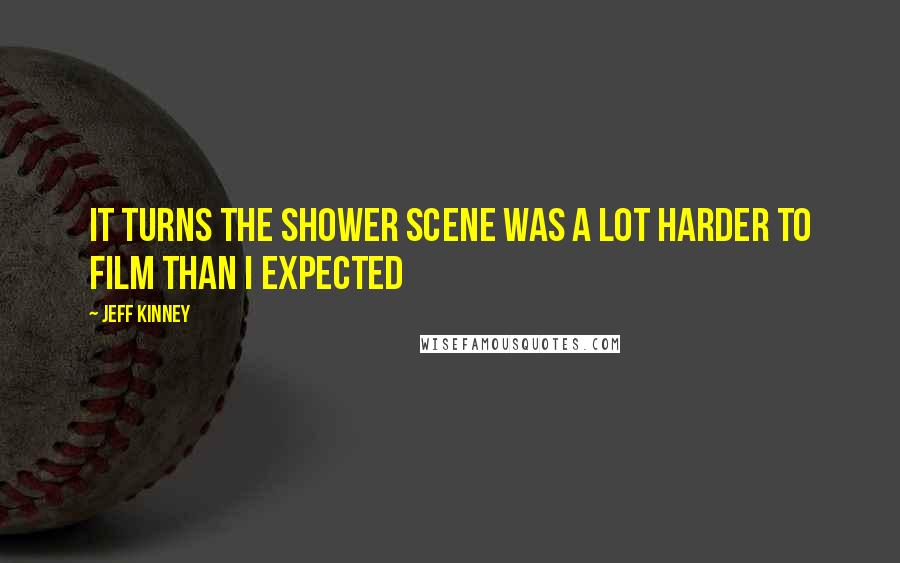 Jeff Kinney Quotes: it turns the shower scene was a lot harder to film than i expected