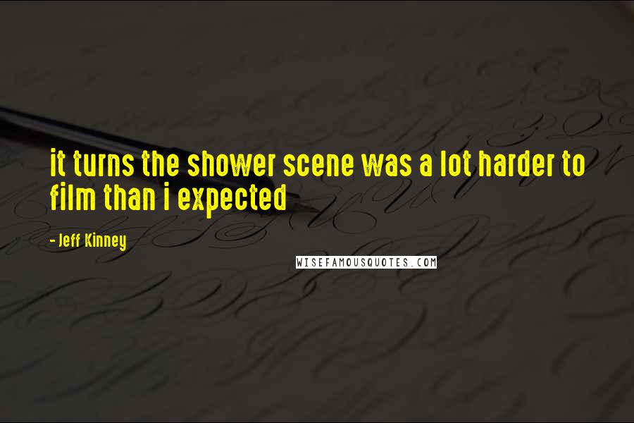 Jeff Kinney Quotes: it turns the shower scene was a lot harder to film than i expected
