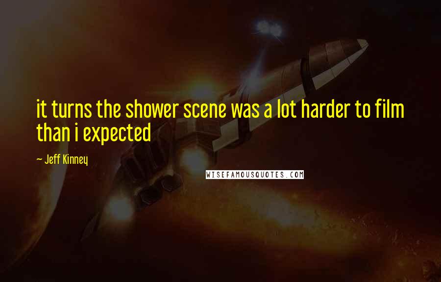 Jeff Kinney Quotes: it turns the shower scene was a lot harder to film than i expected