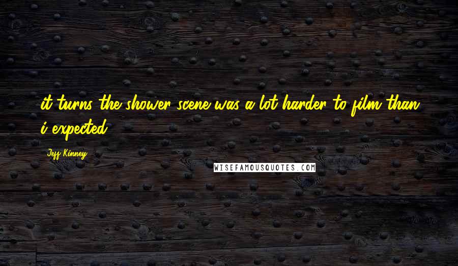 Jeff Kinney Quotes: it turns the shower scene was a lot harder to film than i expected