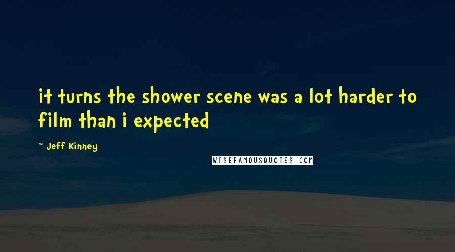 Jeff Kinney Quotes: it turns the shower scene was a lot harder to film than i expected