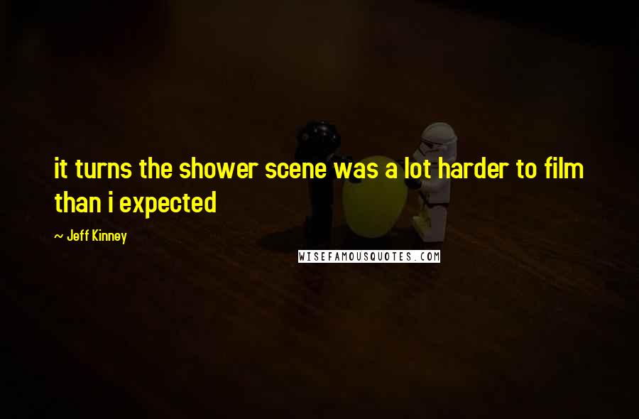 Jeff Kinney Quotes: it turns the shower scene was a lot harder to film than i expected