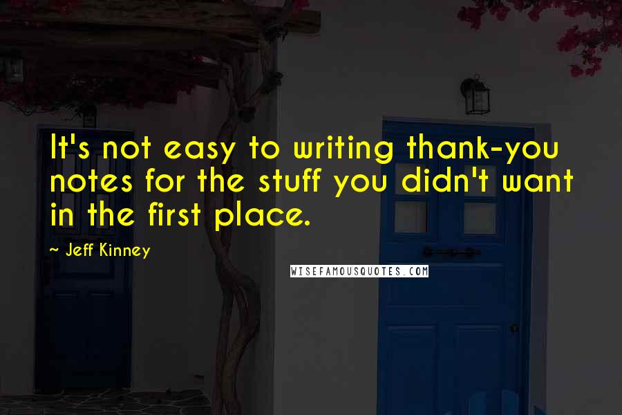 Jeff Kinney Quotes: It's not easy to writing thank-you notes for the stuff you didn't want in the first place.
