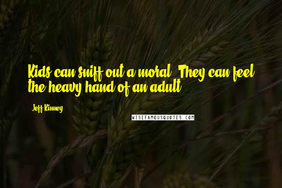 Jeff Kinney Quotes: Kids can sniff out a moral. They can feel the heavy hand of an adult.