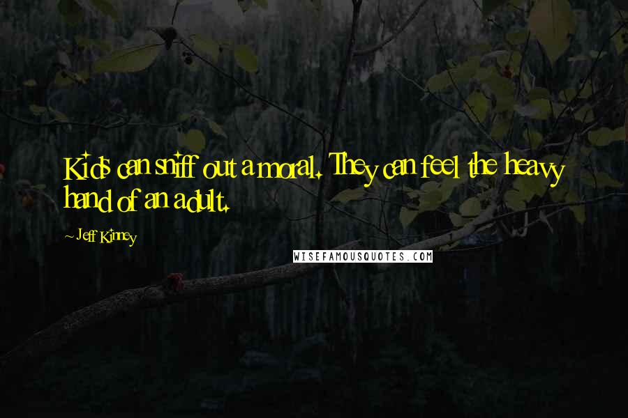 Jeff Kinney Quotes: Kids can sniff out a moral. They can feel the heavy hand of an adult.