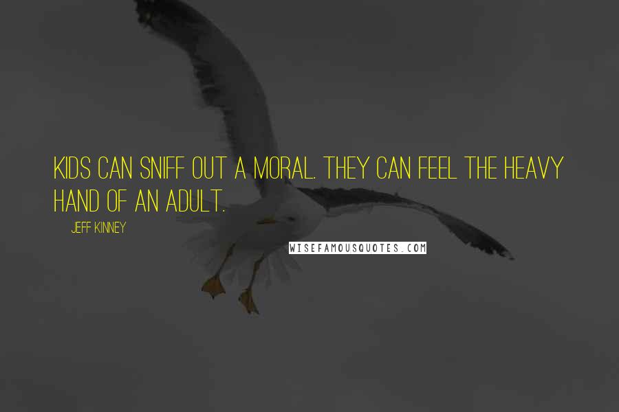 Jeff Kinney Quotes: Kids can sniff out a moral. They can feel the heavy hand of an adult.