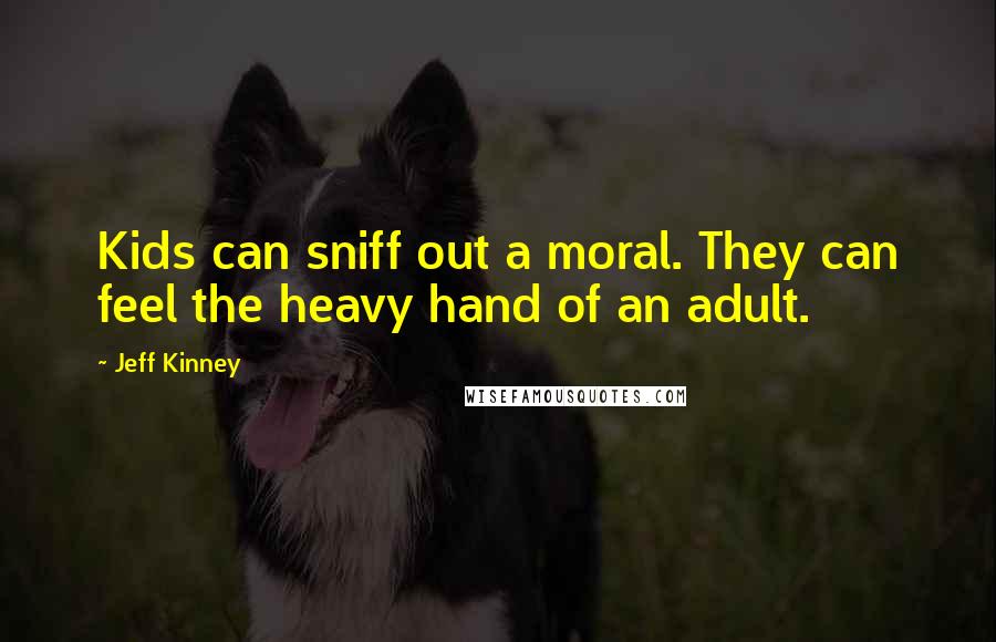 Jeff Kinney Quotes: Kids can sniff out a moral. They can feel the heavy hand of an adult.