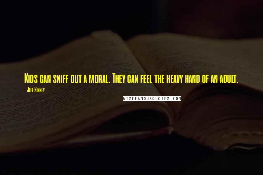 Jeff Kinney Quotes: Kids can sniff out a moral. They can feel the heavy hand of an adult.