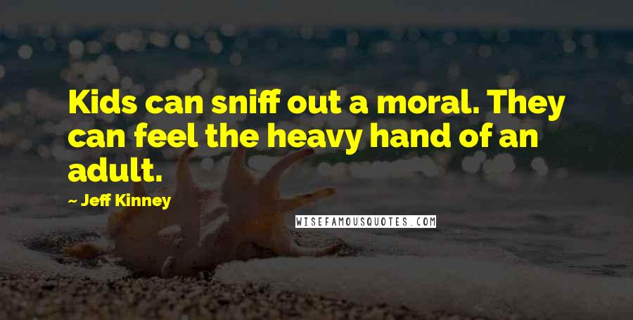 Jeff Kinney Quotes: Kids can sniff out a moral. They can feel the heavy hand of an adult.