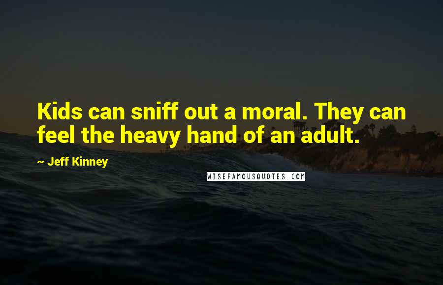 Jeff Kinney Quotes: Kids can sniff out a moral. They can feel the heavy hand of an adult.