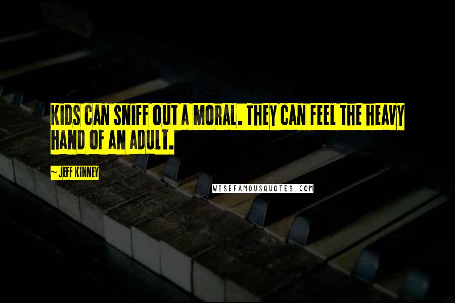 Jeff Kinney Quotes: Kids can sniff out a moral. They can feel the heavy hand of an adult.