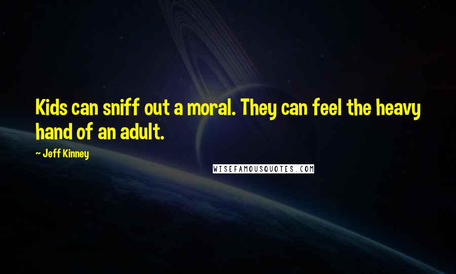 Jeff Kinney Quotes: Kids can sniff out a moral. They can feel the heavy hand of an adult.