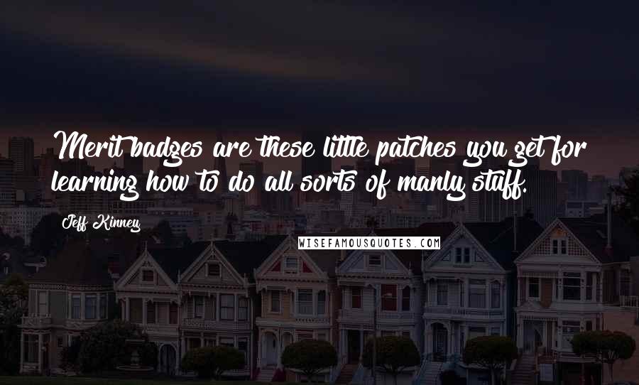 Jeff Kinney Quotes: Merit badges are these little patches you get for learning how to do all sorts of manly stuff.