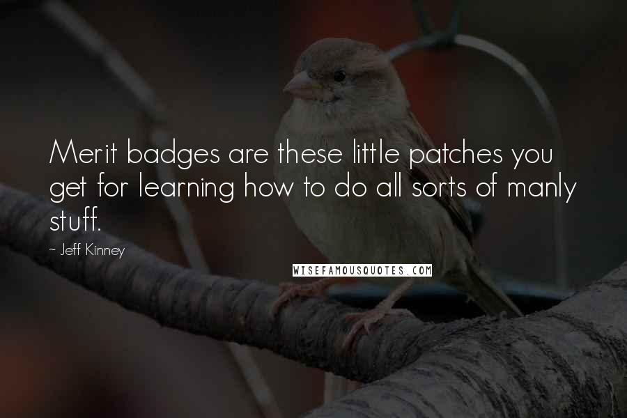 Jeff Kinney Quotes: Merit badges are these little patches you get for learning how to do all sorts of manly stuff.