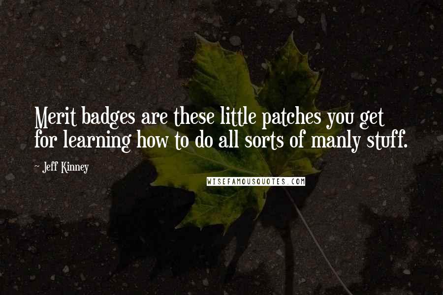 Jeff Kinney Quotes: Merit badges are these little patches you get for learning how to do all sorts of manly stuff.