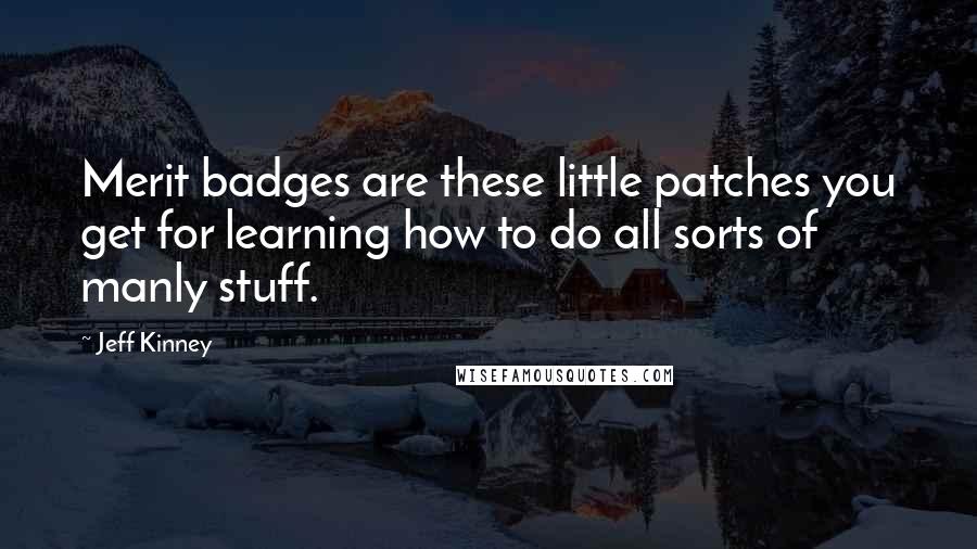 Jeff Kinney Quotes: Merit badges are these little patches you get for learning how to do all sorts of manly stuff.