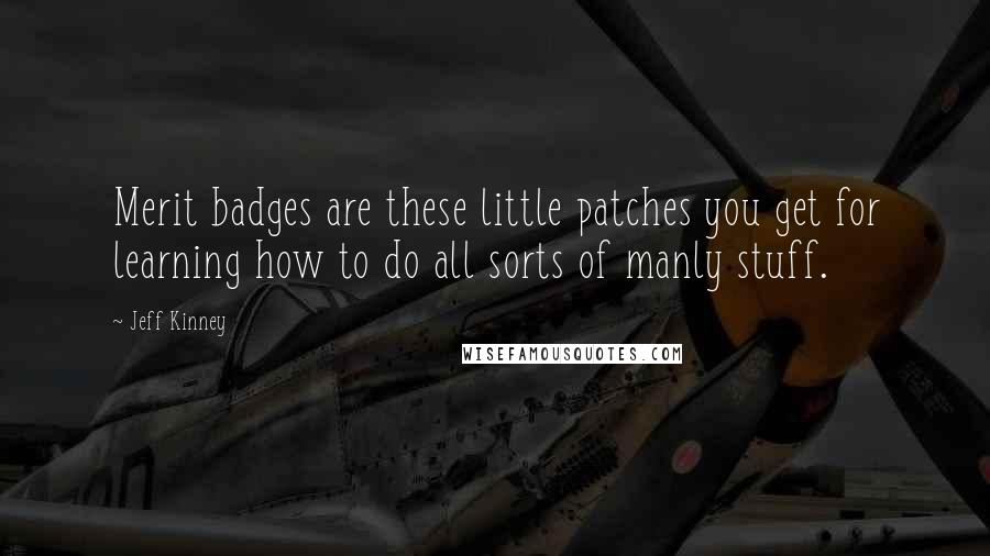 Jeff Kinney Quotes: Merit badges are these little patches you get for learning how to do all sorts of manly stuff.