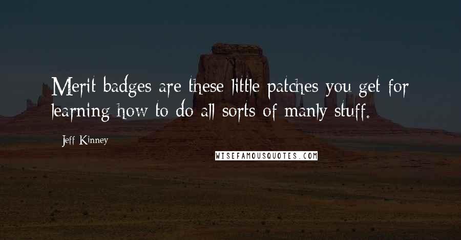 Jeff Kinney Quotes: Merit badges are these little patches you get for learning how to do all sorts of manly stuff.