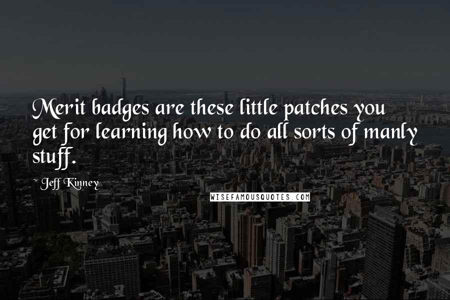 Jeff Kinney Quotes: Merit badges are these little patches you get for learning how to do all sorts of manly stuff.