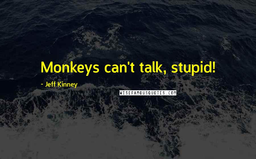 Jeff Kinney Quotes: Monkeys can't talk, stupid!