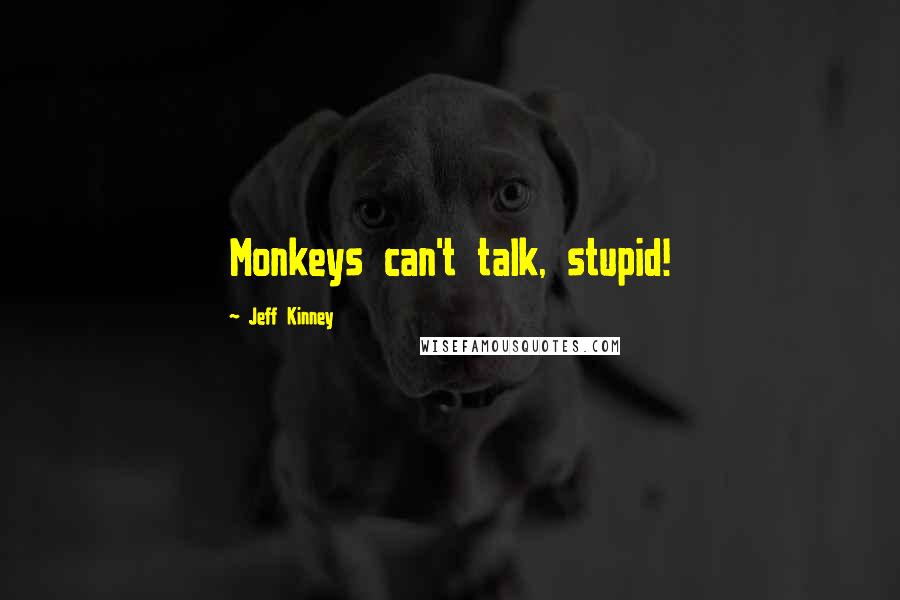 Jeff Kinney Quotes: Monkeys can't talk, stupid!