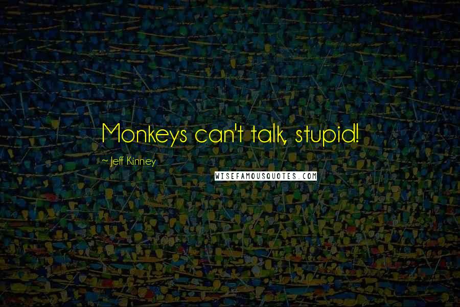 Jeff Kinney Quotes: Monkeys can't talk, stupid!