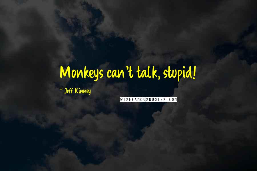 Jeff Kinney Quotes: Monkeys can't talk, stupid!