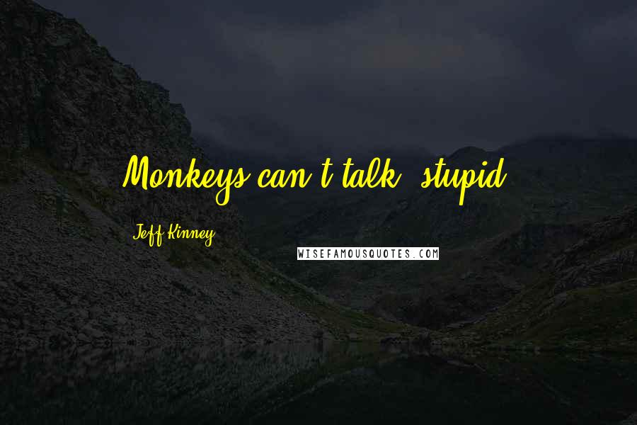 Jeff Kinney Quotes: Monkeys can't talk, stupid!