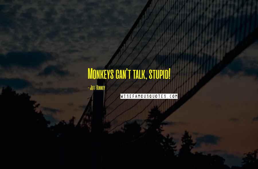 Jeff Kinney Quotes: Monkeys can't talk, stupid!