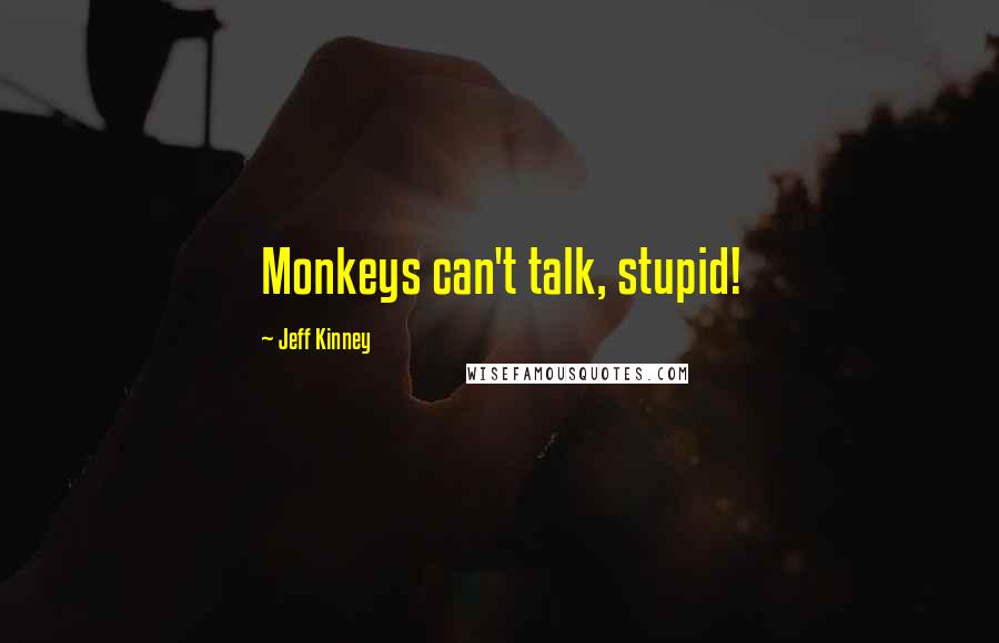 Jeff Kinney Quotes: Monkeys can't talk, stupid!