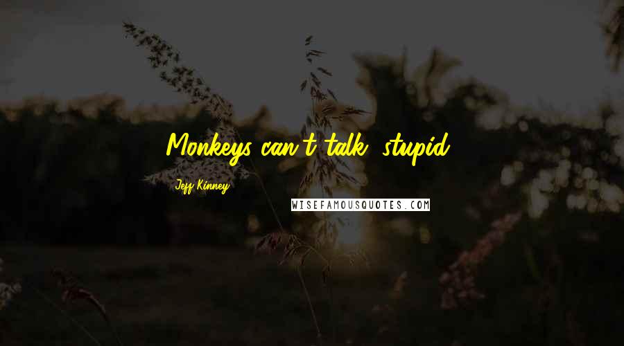 Jeff Kinney Quotes: Monkeys can't talk, stupid!