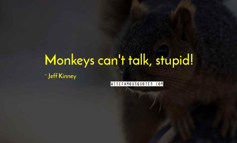 Jeff Kinney Quotes: Monkeys can't talk, stupid!